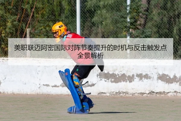 美职联迈阿密国际对阵节奏提升的时机与反击触发点全景解析