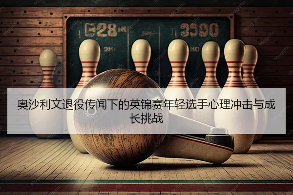 ao-sha-li-wen-tui-yi-chuan-wen-xia-de-ying-jin-sai-nian-qing-xuan-shou-xin-li-chong-ji-yu-cheng-zhang-tiao-zhan-2-989.jpg